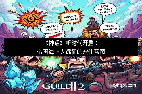 《神话》新时代开启：帝国海上大远征的宏伟蓝图