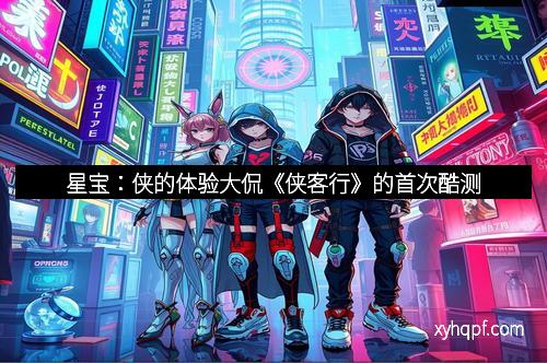 星宝：侠的体验大侃《侠客行》的首次酷测